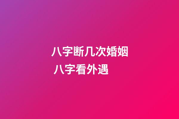 八字断几次婚姻 八字看外遇
